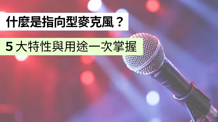 什麼是單指向、全指向麥克風？指向性麥克風收音範圍、適用場合一次看